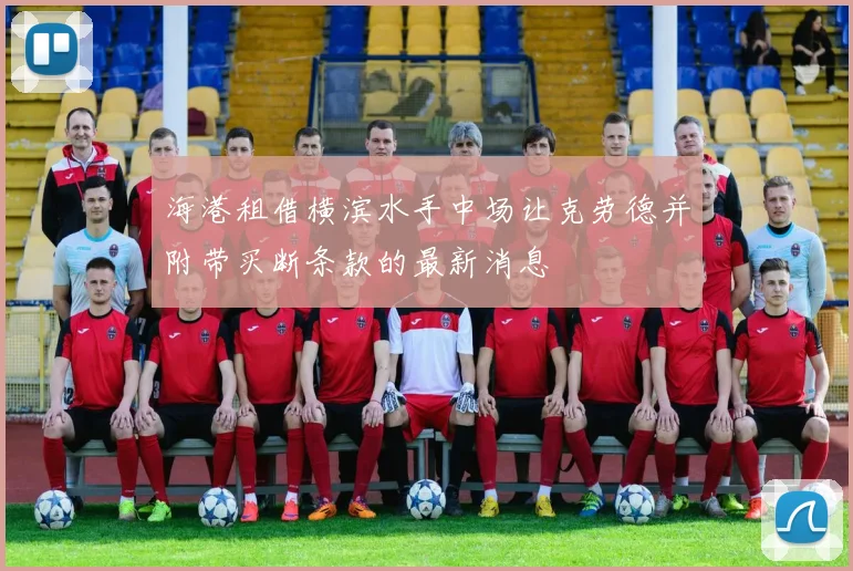 海港租借横滨水手中场让克劳德并附带买断条款的最新消息