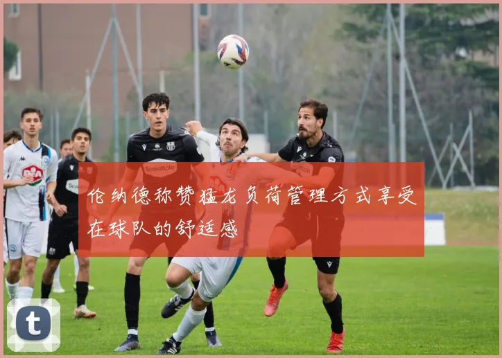 伦纳德称赞猛龙负荷管理方式享受在球队的舒适感