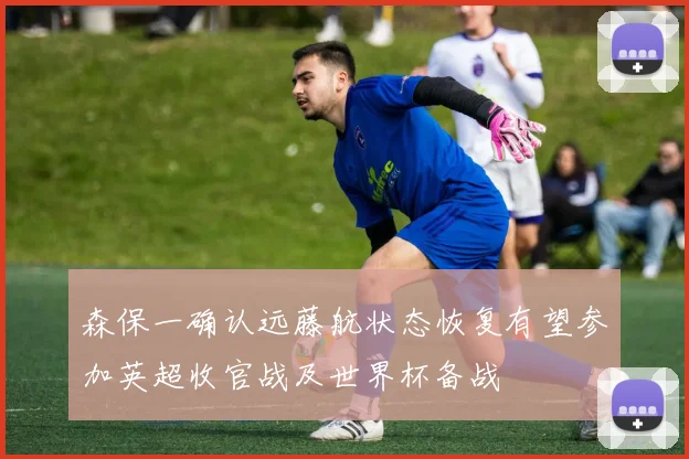 森保一确认远藤航状态恢复有望参加英超收官战及世界杯备战