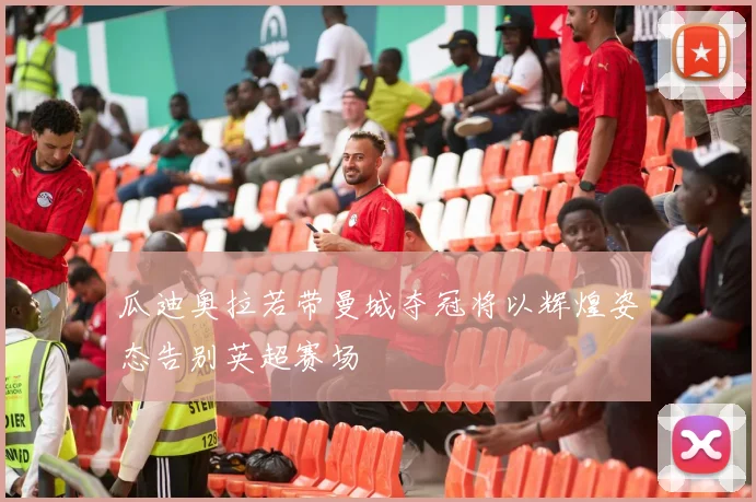 瓜迪奥拉若带曼城夺冠将以辉煌姿态告别英超赛场