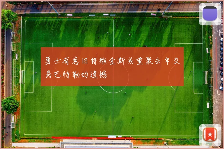 勇士有意旧将维金斯或重聚去年交易巴特勒的遗憾