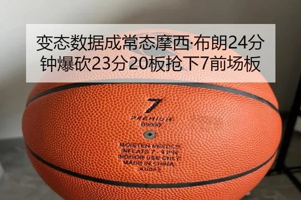 变态数据成常态摩西·布朗24分钟爆砍23分20板抢下7前场板